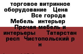 торговое витринное оборудование › Цена ­ 550 000 - Все города Мебель, интерьер » Прочая мебель и интерьеры   . Татарстан респ.,Чистопольский р-н